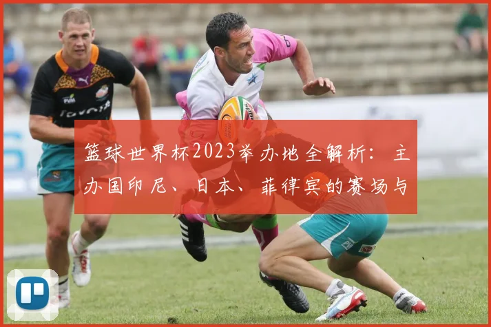 篮球世界杯2023举办地全解析：主办国印尼、日本、菲律宾的赛场与城市指南