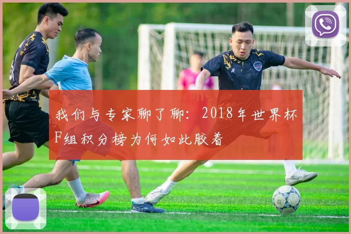 我们与专家聊了聊：2018年世界杯F组积分榜为何如此胶着
