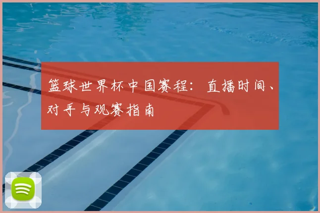 篮球世界杯中国赛程：直播时间、对手与观赛指南