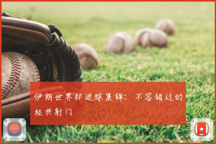 伊朗世界杯进球集锦：不容错过的经典射门
