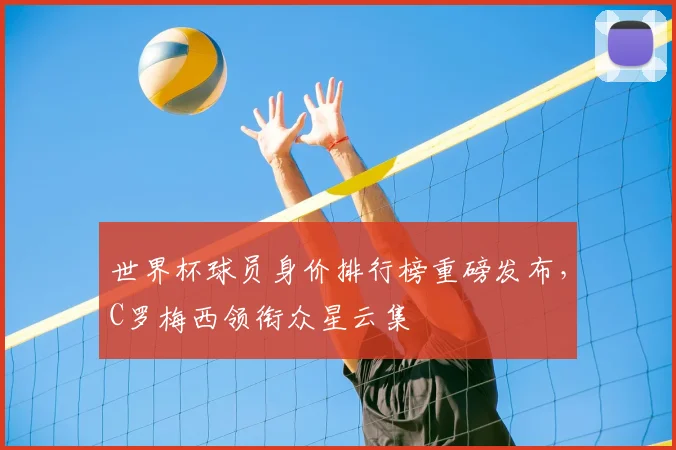世界杯球员身价排行榜重磅发布，C罗梅西领衔众星云集