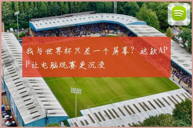我与世界杯只差一个屏幕？这款APP让电脑观赛更沉浸
