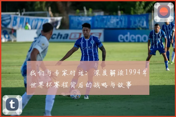 我们与专家对话：深度解读1994年世界杯赛程背后的战略与故事